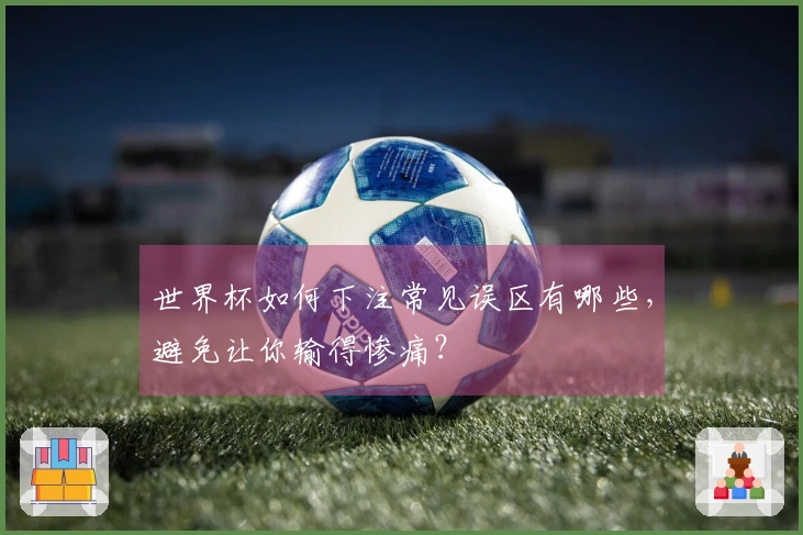 世界杯如何下注常见误区有哪些，避免让你输得惨痛？