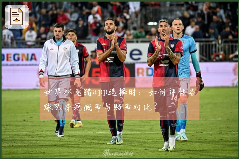 世界杯竞猜app选择时，如何评估各球队夺冠概率与赔率对比？