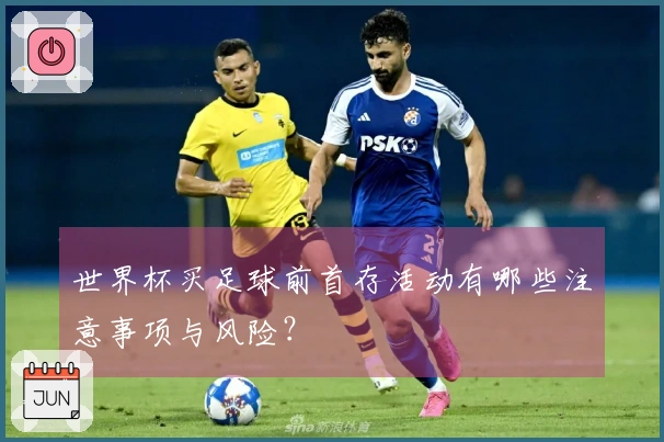 世界杯买足球前首存活动有哪些注意事项与风险？