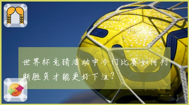 世界杯竞猜活动中冷门比赛如何判断胜负才能更好下注？