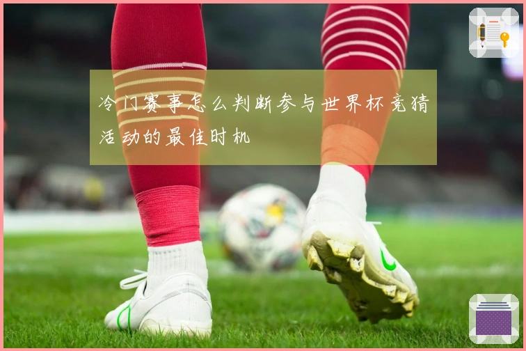 冷门赛事怎么判断参与世界杯竞猜活动的最佳时机
