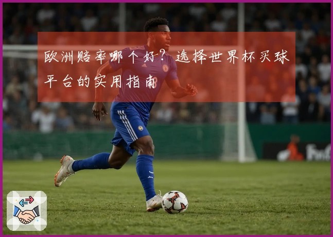 欧洲赔率哪个好？选择世界杯买球平台的实用指南