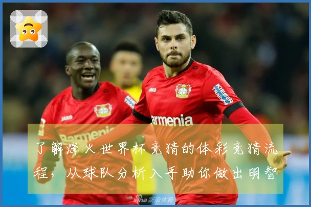 了解烽火世界杯竞猜的体彩竞猜流程，从球队分析入手助你做出明智下注决策