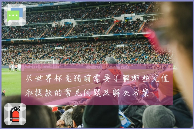 买世界杯竞猜前需要了解哪些充值和提款的常见问题及解决方案