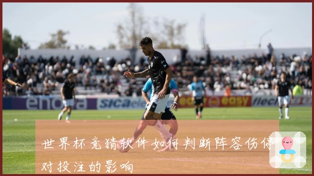 世界杯竞猜软件如何判断阵容伤停对投注的影响