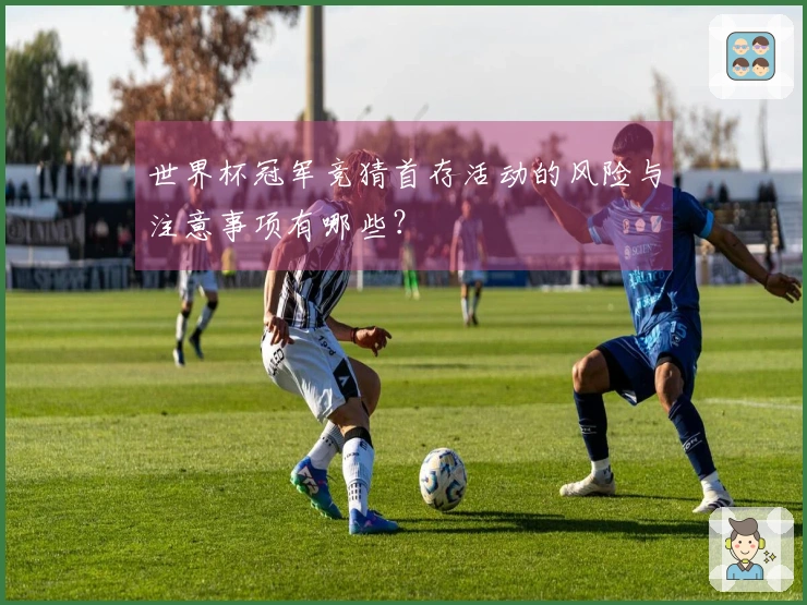 世界杯冠军竞猜首存活动的风险与注意事项有哪些？