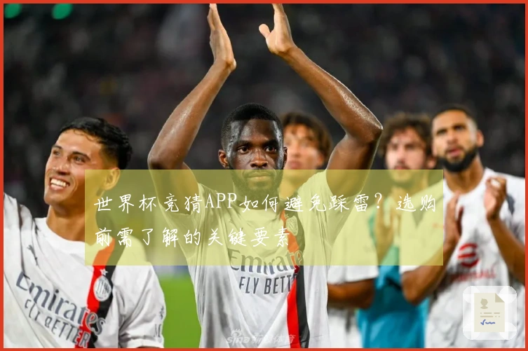 世界杯竞猜APP如何避免踩雷？选购前需了解的关键要素