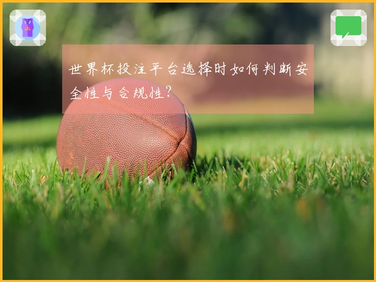 世界杯投注平台选择时如何判断安全性与合规性？
