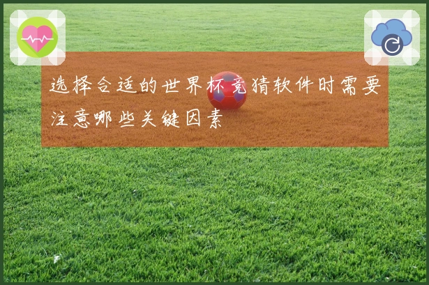 选择合适的世界杯竞猜软件时需要注意哪些关键因素
