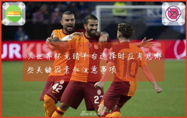 买世界杯竞猜平台选择时应考虑哪些关键因素和注意事项
