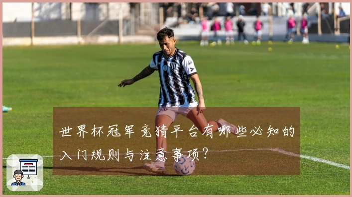 世界杯冠军竞猜平台有哪些必知的入门规则与注意事项？