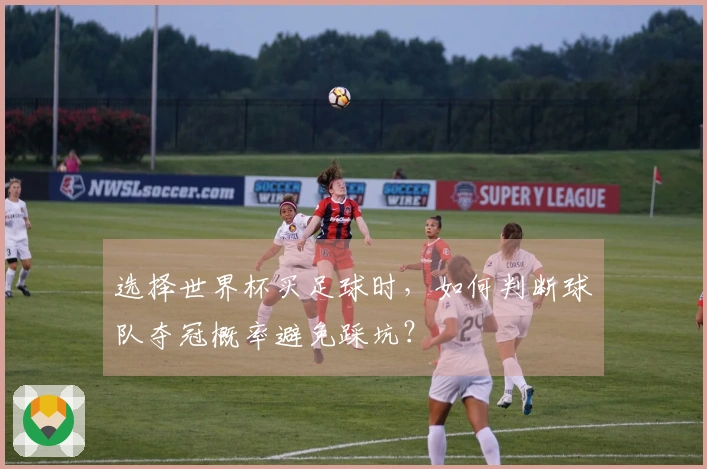 选择世界杯买足球时，如何判断球队夺冠概率避免踩坑？