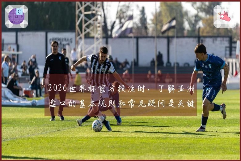 2026世界杯官方投注时，了解亚洲盘口的基本规则和常见疑问是关键吗？