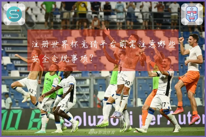 注册世界杯竞猜平台前需注意哪些安全合规事项?