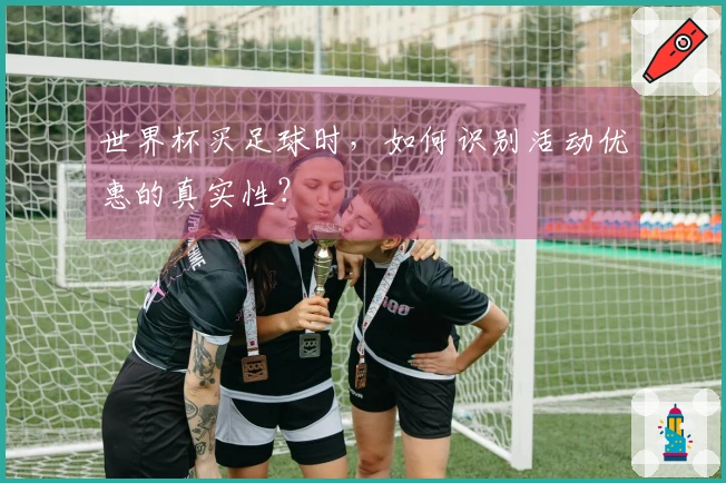 世界杯买足球时，如何识别活动优惠的真实性？