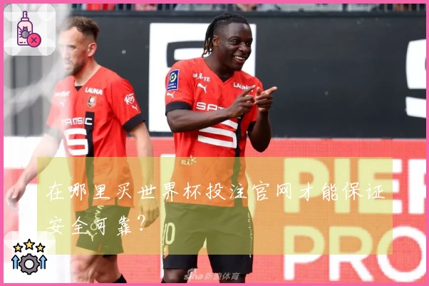 在哪里买世界杯投注官网才能保证安全可靠？