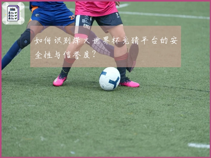 如何识别烽火世界杯竞猜平台的安全性与信誉度？