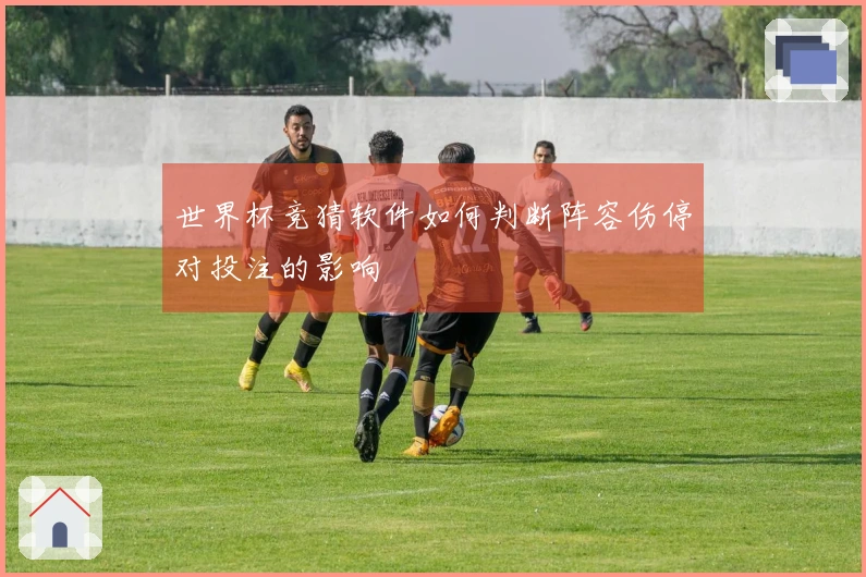 世界杯竞猜软件如何判断阵容伤停对投注的影响