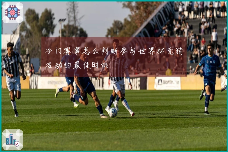 冷门赛事怎么判断参与世界杯竞猜活动的最佳时机