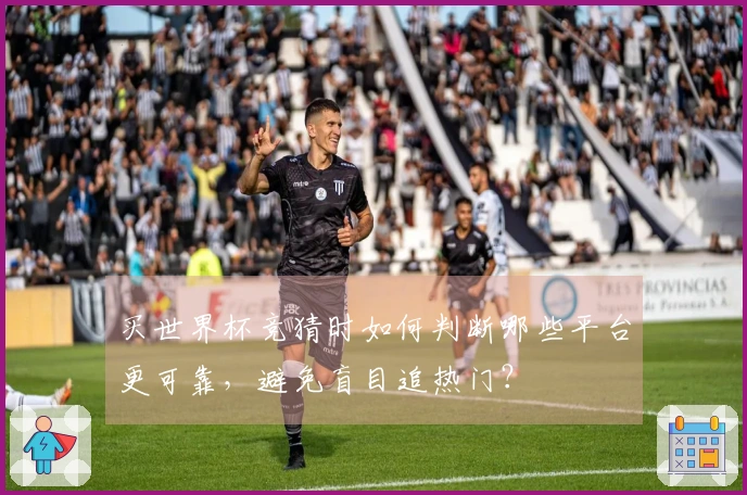 买世界杯竞猜时如何判断哪些平台更可靠，避免盲目追热门？