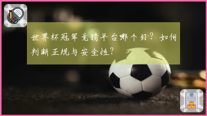 世界杯冠军竞猜平台哪个好？如何判断正规与安全性？