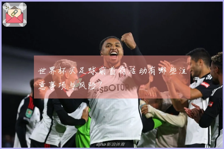 世界杯买足球前首存活动有哪些注意事项与风险？